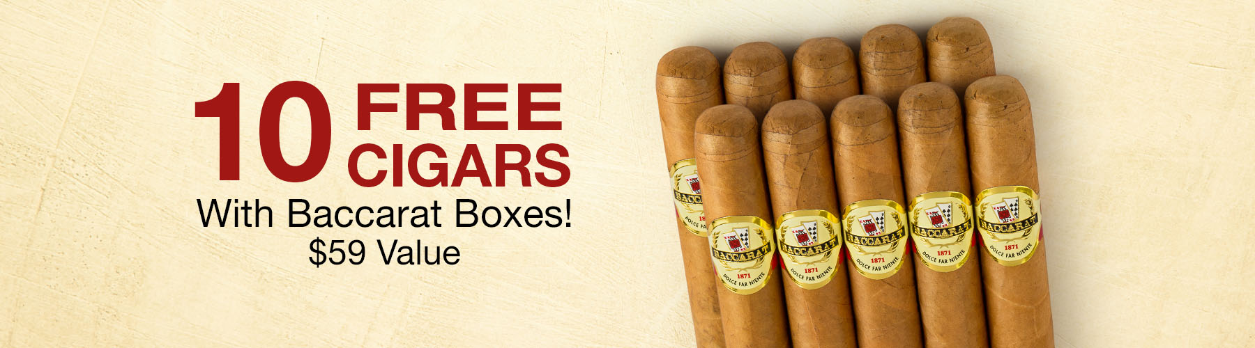 10 Free Cigars with Baccarat boxes!
$59 Value