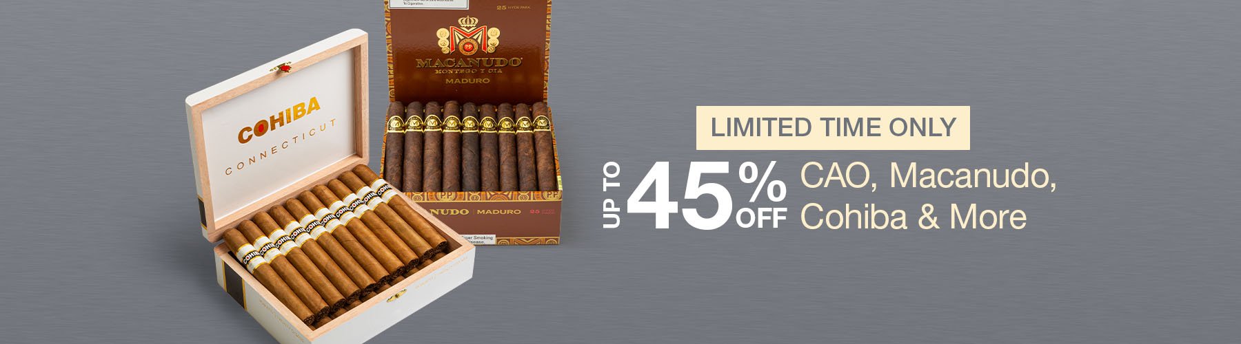 Up to 45% off CAO, Macanudo, Cohiba & More 
Limited Time Only!